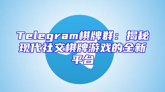 Telegram棋牌群：揭秘现代社交棋牌游戏的全新平台