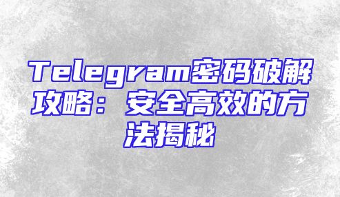 Telegram密码破解攻略：安全高效的方法揭秘