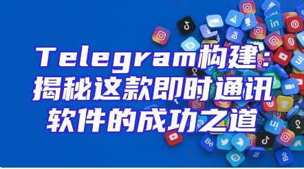 Telegram构建：揭秘这款即时通讯软件的成功之道