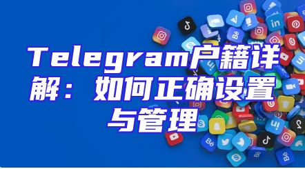 Telegram户籍详解：如何正确设置与管理
