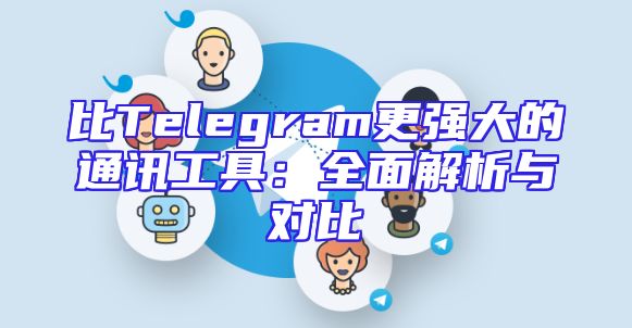 比Telegram更强大的通讯工具：全面解析与对比
