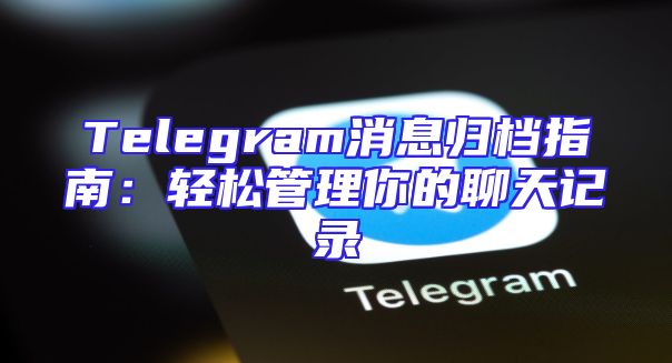 Telegram消息归档指南：轻松管理你的聊天记录