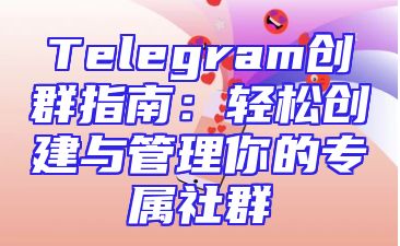 Telegram创群指南：轻松创建与管理你的专属社群