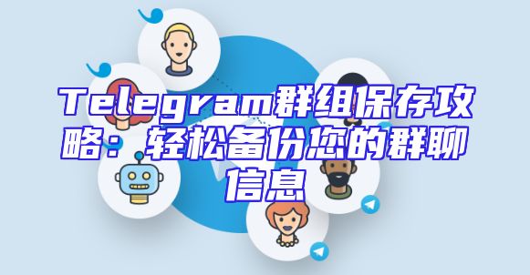 Telegram群组保存攻略：轻松备份您的群聊信息
