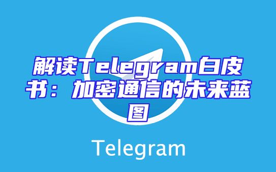 解读Telegram白皮书：加密通信的未来蓝图