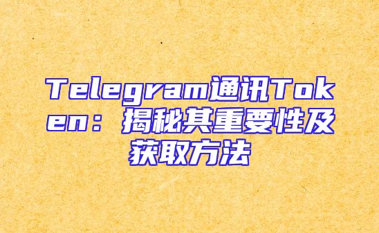 Telegram通讯Token：揭秘其重要性及获取方法