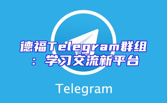 德福Telegram群组：学习交流新平台