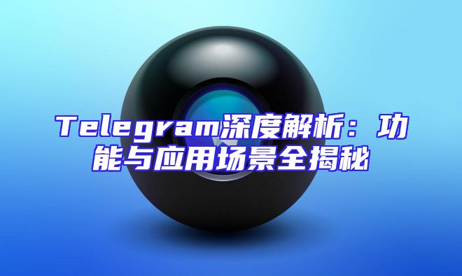 Telegram深度解析：功能与应用场景全揭秘