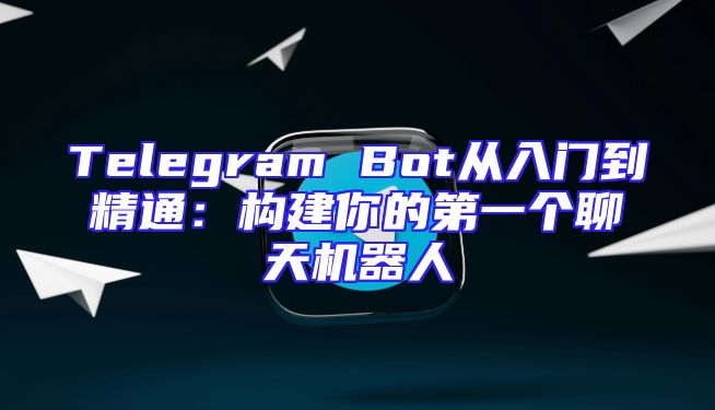 Telegram Bot从入门到精通：构建你的第一个聊天机器人
