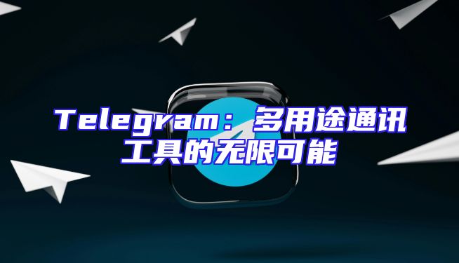 Telegram：多用途通讯工具的无限可能