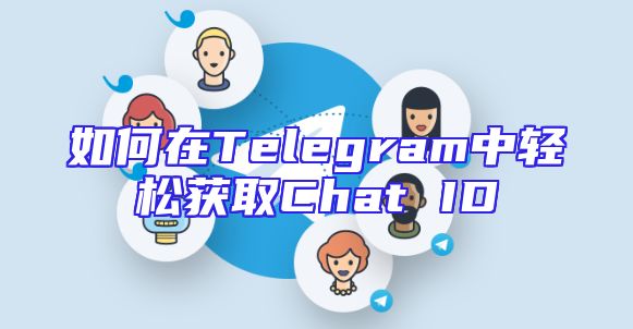 如何在Telegram中轻松获取Chat ID