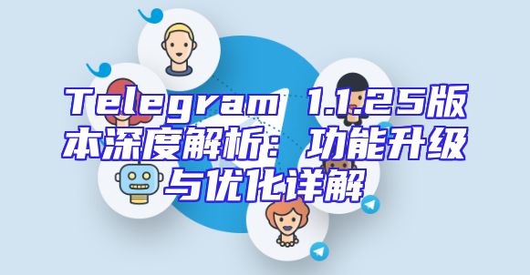 Telegram 1.1.25版本深度解析：功能升级与优化详解