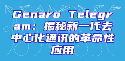 Genaro Telegram：揭秘新一代去中心化通讯的革命性应用