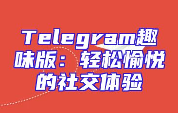 Telegram趣味版：轻松愉悦的社交体验