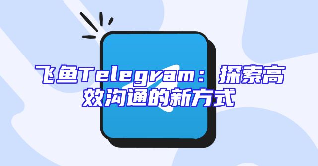 飞鱼Telegram：探索高效沟通的新方式