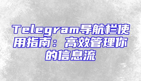 Telegram导航栏使用指南：高效管理你的信息流