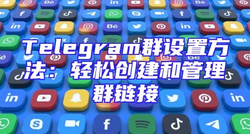 Telegram群设置方法：轻松创建和管理群链接