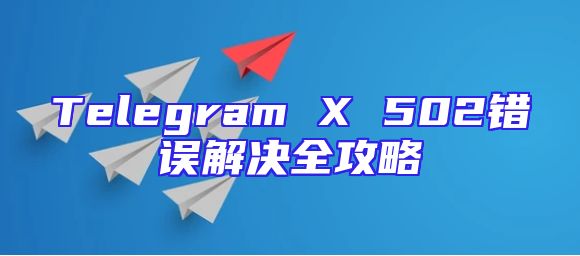 Telegram X 502错误解决全攻略
