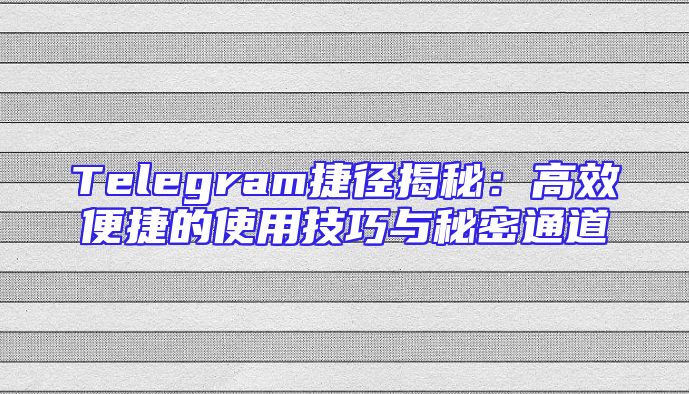 Telegram捷径揭秘：高效便捷的使用技巧与秘密通道