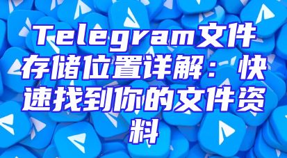 Telegram文件存储位置详解：快速找到你的文件资料
