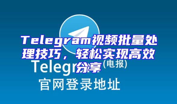 Telegram视频批量处理技巧，轻松实现高效分享