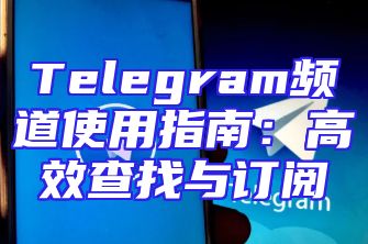 Telegram频道使用指南：高效查找与订阅