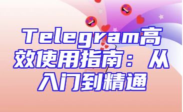 Telegram高效使用指南：从入门到精通