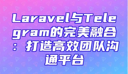 Laravel与Telegram的完美融合：打造高效团队沟通平台