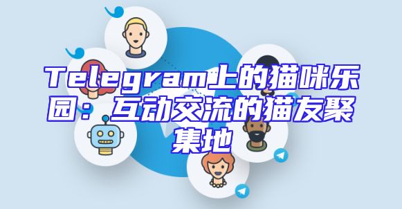 Telegram上的猫咪乐园：互动交流的猫友聚集地