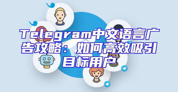 Telegram中文语言广告攻略：如何高效吸引目标用户