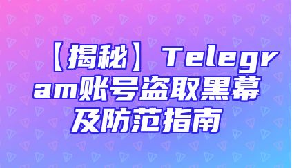 【揭秘】Telegram账号盗取黑幕及防范指南