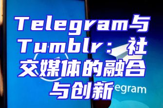 Telegram与Tumblr：社交媒体的融合与创新