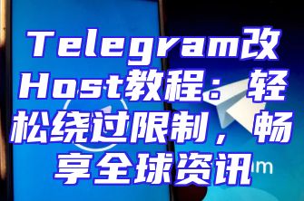 Telegram改Host教程：轻松绕过限制，畅享全球资讯