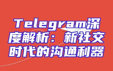Telegram深度解析：新社交时代的沟通利器