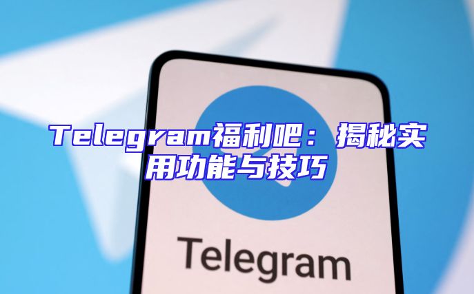 Telegram福利吧：揭秘实用功能与技巧