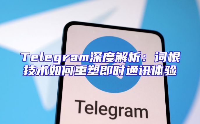 Telegram深度解析：词根技术如何重塑即时通讯体验