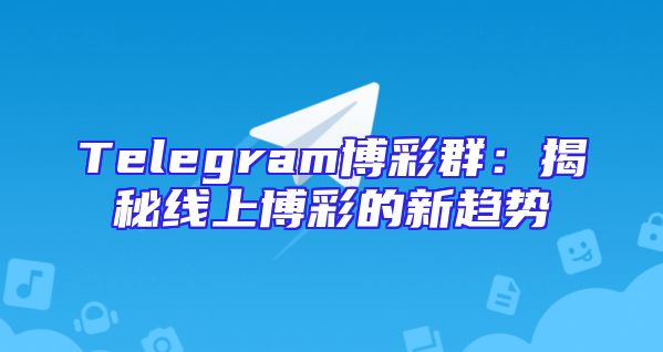 Telegram博彩群：揭秘线上博彩的新趋势