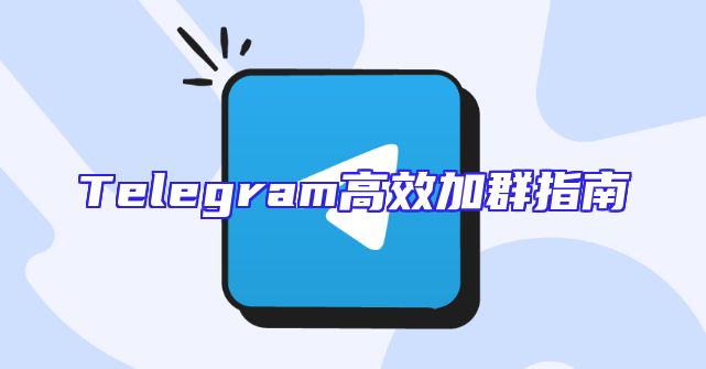 Telegram高效加群指南