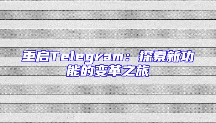 重启Telegram：探索新功能的变革之旅