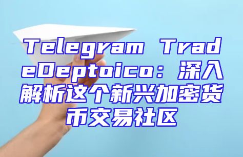 Telegram TradeDeptoico：深入解析这个新兴加密货币交易社区