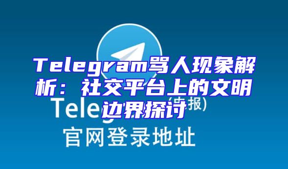 Telegram骂人现象解析：社交平台上的文明边界探讨