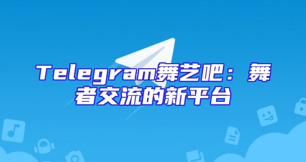 Telegram舞艺吧：舞者交流的新平台