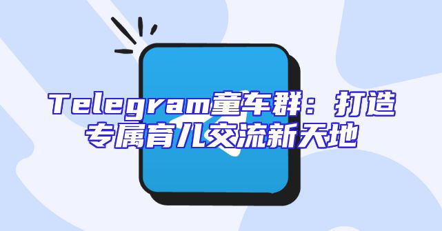 Telegram童车群：打造专属育儿交流新天地