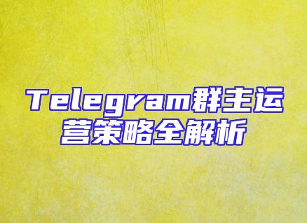 Telegram群主运营策略全解析