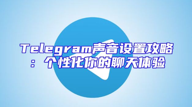 Telegram声音设置攻略：个性化你的聊天体验