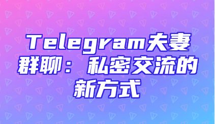 Telegram夫妻群聊：私密交流的新方式