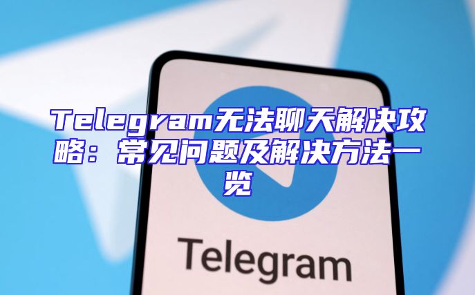 Telegram无法聊天解决攻略：常见问题及解决方法一览
