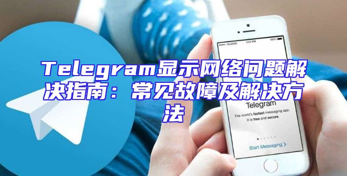 Telegram显示网络问题解决指南：常见故障及解决方法