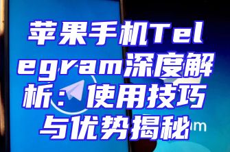 苹果手机Telegram深度解析：使用技巧与优势揭秘