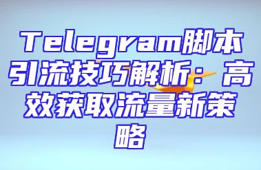 Telegram脚本引流技巧解析：高效获取流量新策略